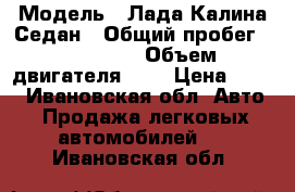  › Модель ­ Лада Калина Седан › Общий пробег ­ 100 000 › Объем двигателя ­ 2 › Цена ­ 160 - Ивановская обл. Авто » Продажа легковых автомобилей   . Ивановская обл.